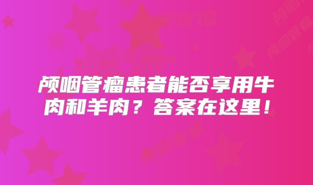 颅咽管瘤患者能否享用牛肉和羊肉？答案在这里！