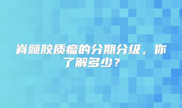 脊髓胶质瘤的分期分级，你了解多少？