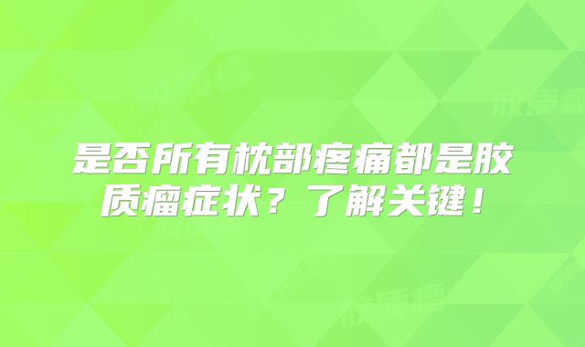 是否所有枕部疼痛都是胶质瘤症状？了解关键！
