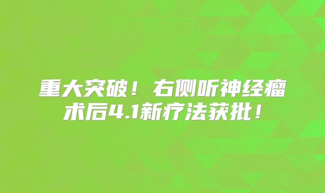 重大突破！右侧听神经瘤术后4.1新疗法获批！