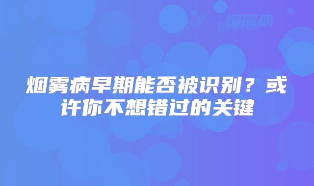 烟雾病早期能否被识别？或许你不想错过的关键