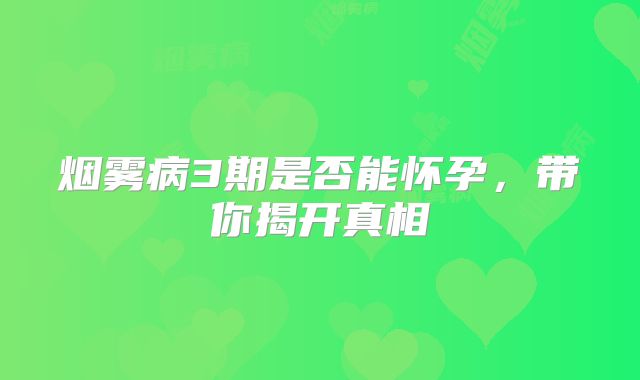 烟雾病3期是否能怀孕，带你揭开真相