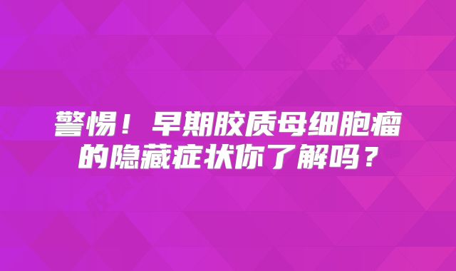 警惕！早期胶质母细胞瘤的隐藏症状你了解吗？