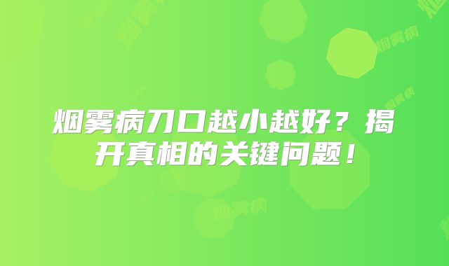 烟雾病刀口越小越好？揭开真相的关键问题！