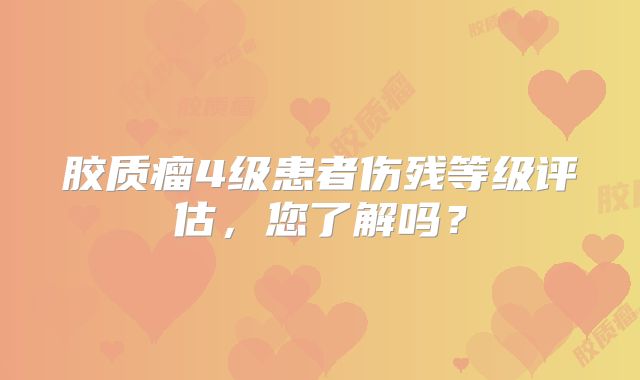 胶质瘤4级患者伤残等级评估，您了解吗？