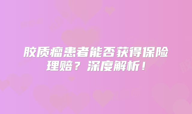 胶质瘤患者能否获得保险理赔？深度解析！