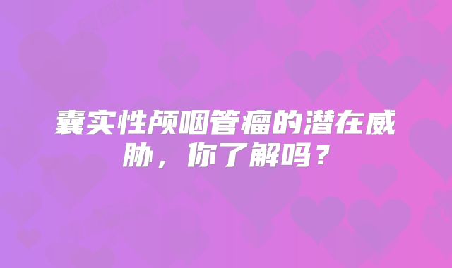 囊实性颅咽管瘤的潜在威胁，你了解吗？