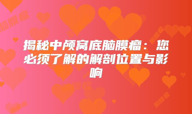 揭秘中颅窝底脑膜瘤：您必须了解的解剖位置与影响