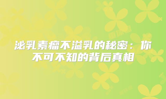 泌乳素瘤不溢乳的秘密：你不可不知的背后真相