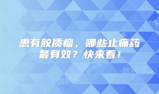 患有胶质瘤，哪些止痛药最有效？快来看！