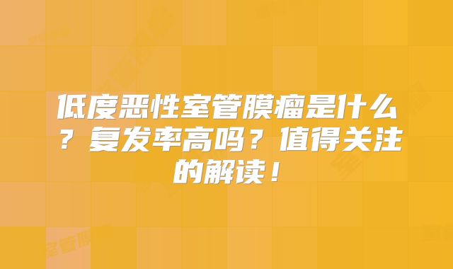 低度恶性室管膜瘤是什么？复发率高吗？值得关注的解读！