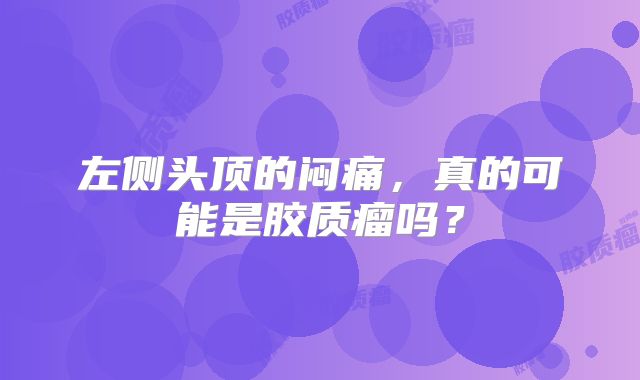 左侧头顶的闷痛，真的可能是胶质瘤吗？
