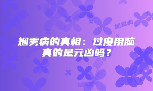 烟雾病的真相：过度用脑真的是元凶吗？