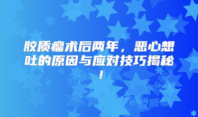 胶质瘤术后两年，恶心想吐的原因与应对技巧揭秘！