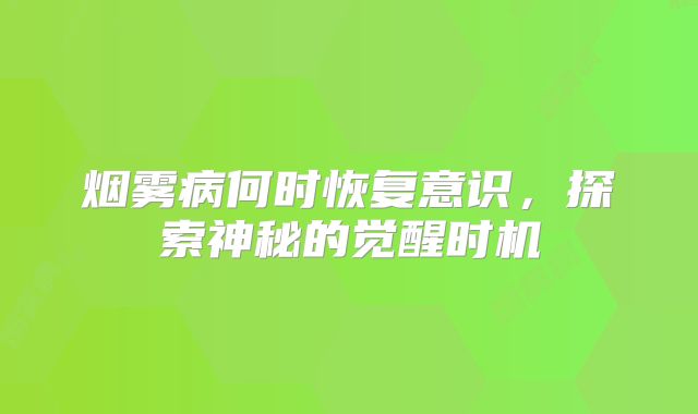 烟雾病何时恢复意识，探索神秘的觉醒时机