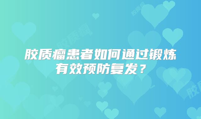 胶质瘤患者如何通过锻炼有效预防复发？