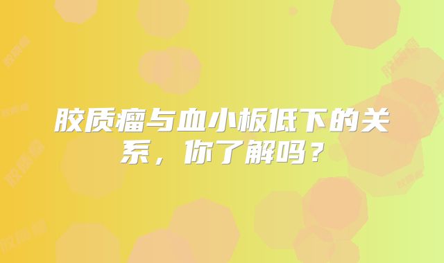 胶质瘤与血小板低下的关系，你了解吗？