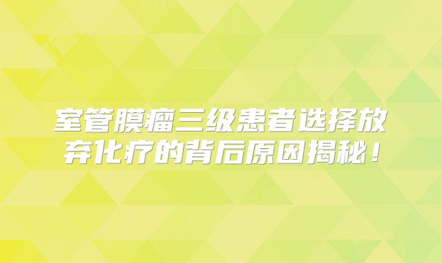 室管膜瘤三级患者选择放弃化疗的背后原因揭秘！