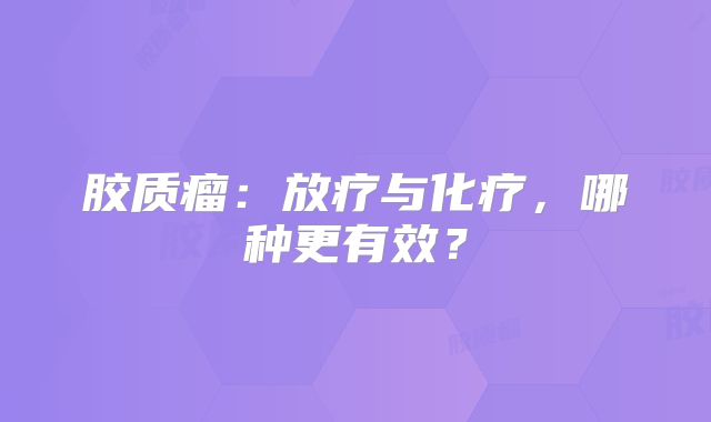 胶质瘤：放疗与化疗，哪种更有效？