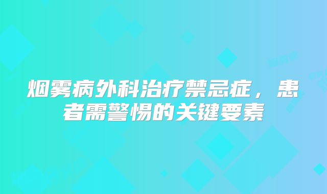 烟雾病外科治疗禁忌症，患者需警惕的关键要素