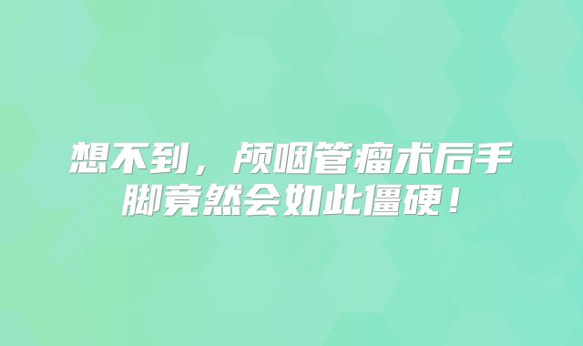 想不到，颅咽管瘤术后手脚竟然会如此僵硬！