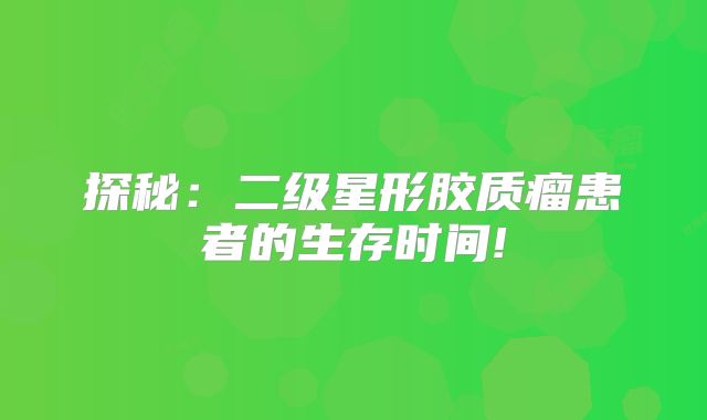 探秘：二级星形胶质瘤患者的生存时间!