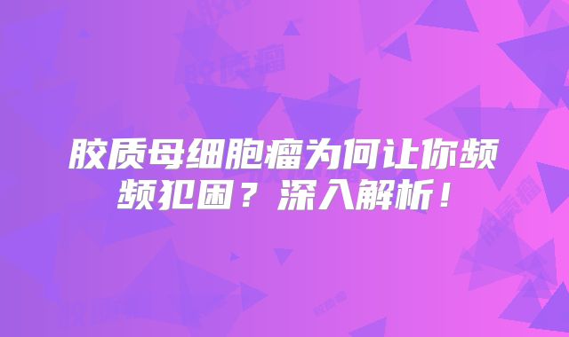 胶质母细胞瘤为何让你频频犯困？深入解析！