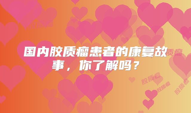 国内胶质瘤患者的康复故事，你了解吗？
