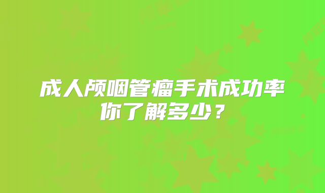 成人颅咽管瘤手术成功率你了解多少？