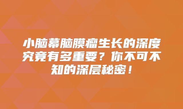 小脑幕脑膜瘤生长的深度究竟有多重要？你不可不知的深层秘密！