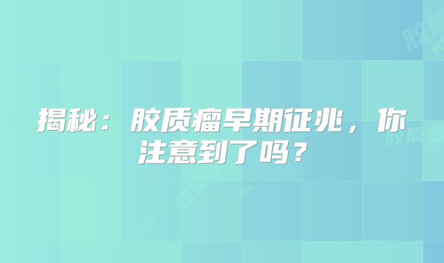 揭秘：胶质瘤早期征兆，你注意到了吗？