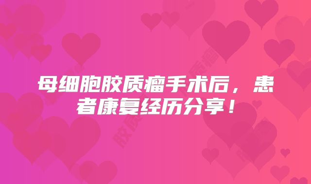 母细胞胶质瘤手术后，患者康复经历分享！