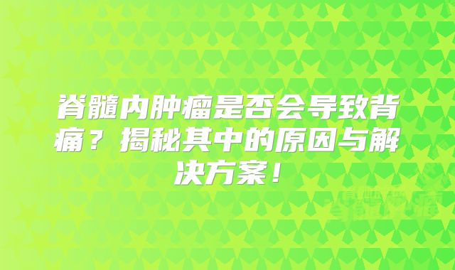 脊髓内肿瘤是否会导致背痛？揭秘其中的原因与解决方案！