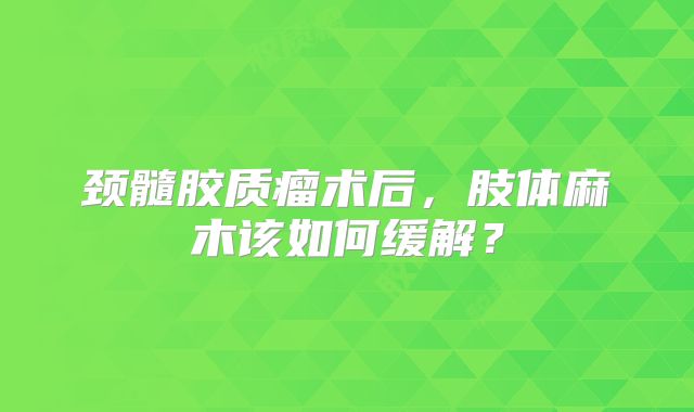 颈髓胶质瘤术后，肢体麻木该如何缓解？
