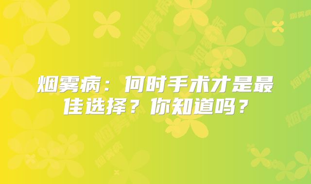 烟雾病：何时手术才是最佳选择？你知道吗？