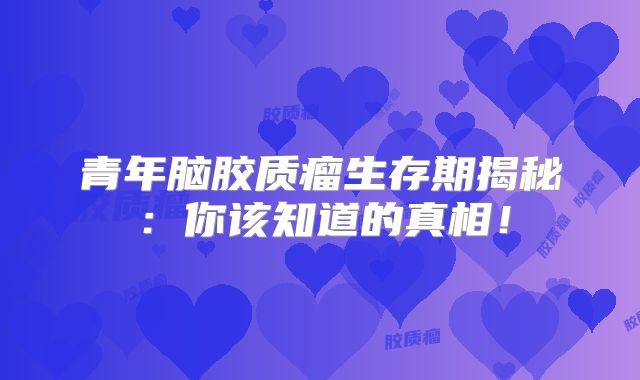 青年脑胶质瘤生存期揭秘：你该知道的真相！