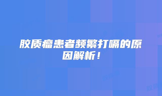胶质瘤患者频繁打嗝的原因解析！