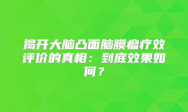 揭开大脑凸面脑膜瘤疗效评价的真相：到底效果如何？