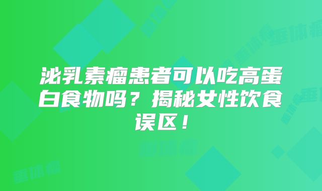 泌乳素瘤患者可以吃高蛋白食物吗？揭秘女性饮食误区！