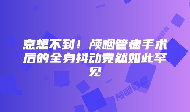 意想不到！颅咽管瘤手术后的全身抖动竟然如此罕见