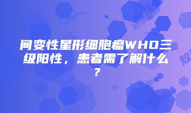 间变性星形细胞瘤WHO三级阳性，患者需了解什么？