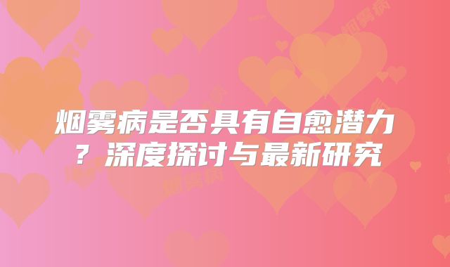 烟雾病是否具有自愈潜力？深度探讨与最新研究