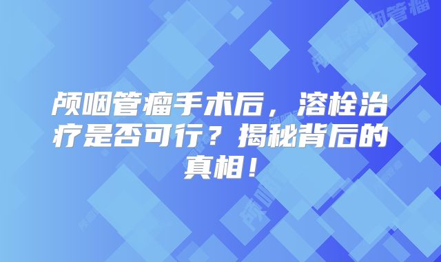 颅咽管瘤手术后，溶栓治疗是否可行？揭秘背后的真相！