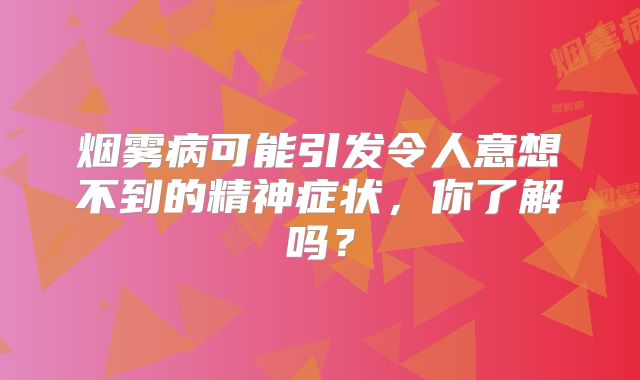 烟雾病可能引发令人意想不到的精神症状，你了解吗？