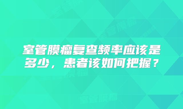 室管膜瘤复查频率应该是多少，患者该如何把握？