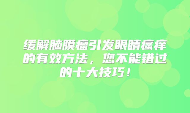缓解脑膜瘤引发眼睛瘙痒的有效方法，您不能错过的十大技巧！