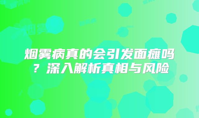 烟雾病真的会引发面瘫吗？深入解析真相与风险