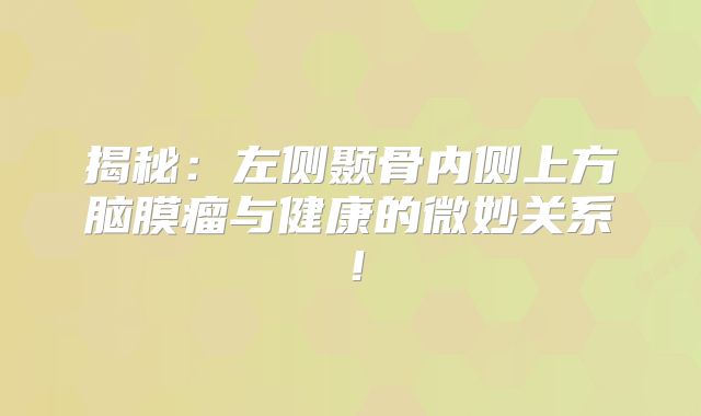 揭秘：左侧颞骨内侧上方脑膜瘤与健康的微妙关系！