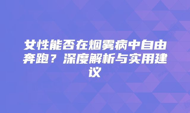 女性能否在烟雾病中自由奔跑？深度解析与实用建议