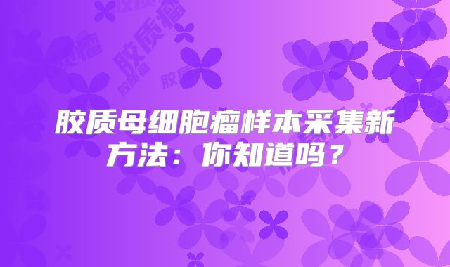 胶质母细胞瘤样本采集新方法：你知道吗？
